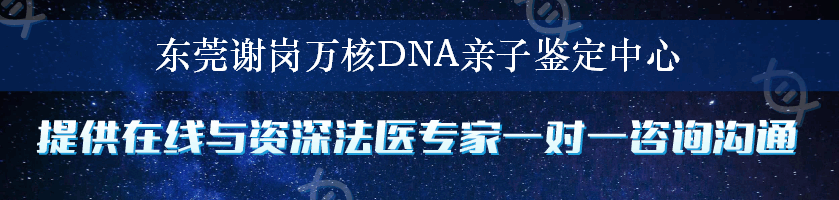 东莞谢岗万核DNA亲子鉴定中心